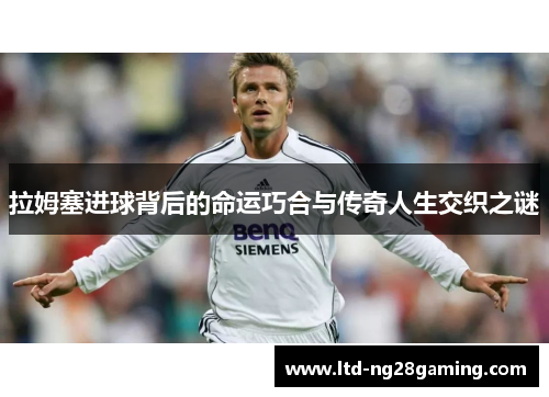 拉姆塞进球背后的命运巧合与传奇人生交织之谜 拉姆塞进球背后的命运巧合与传奇人生交织之谜