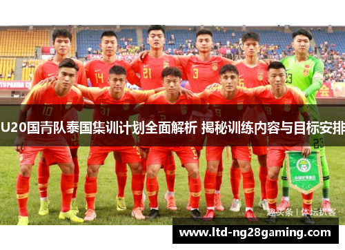 U20国青队泰国集训计划全面解析 揭秘训练内容与目标安排 U20国青队泰国集训计划全面解析 揭秘训练内容与目标安排