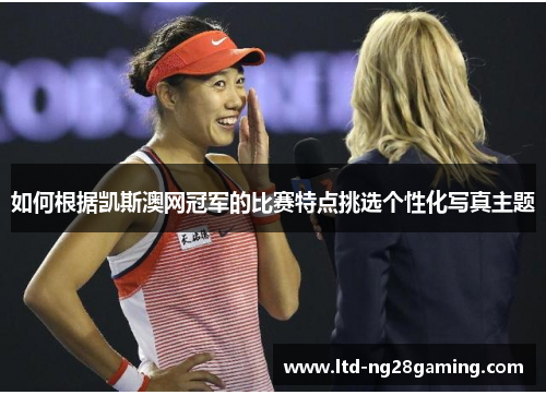 如何根据凯斯澳网冠军的比赛特点挑选个性化写真主题 如何根据凯斯澳网冠军的比赛特点挑选个性化写真主题