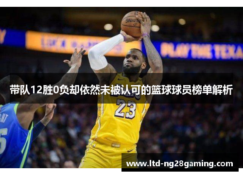 带队12胜0负却依然未被认可的篮球球员榜单解析 带队12胜0负却依然未被认可的篮球球员榜单解析