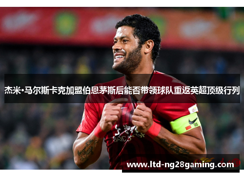 杰米·马尔斯卡克加盟伯恩茅斯后能否带领球队重返英超顶级行列 杰米·马尔斯卡克加盟伯恩茅斯后能否带领球队重返英超顶级行列