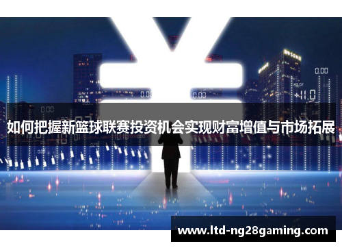 如何把握新篮球联赛投资机会实现财富增值与市场拓展 如何把握新篮球联赛投资机会实现财富增值与市场拓展