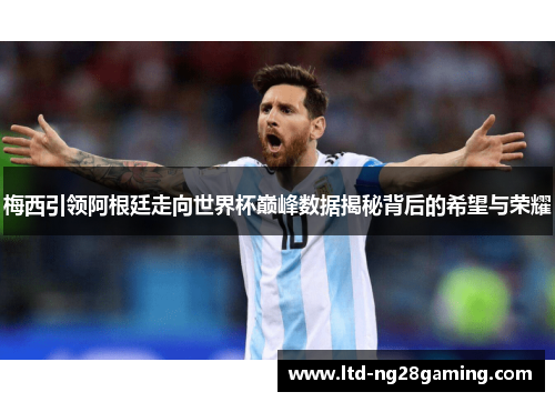 梅西引领阿根廷走向世界杯巅峰数据揭秘背后的希望与荣耀 梅西引领阿根廷走向世界杯巅峰数据揭秘背后的希望与荣耀