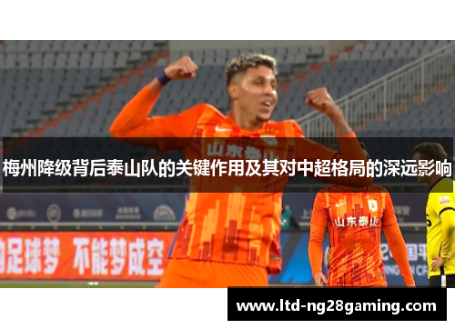 梅州降级背后泰山队的关键作用及其对中超格局的深远影响 梅州降级背后泰山队的关键作用及其对中超格局的深远影响