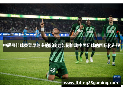 中超最佳球员莱昂纳多的影响力如何推动中国足球的国际化进程 中超最佳球员莱昂纳多的影响力如何推动中国足球的国际化进程