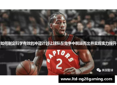 如何制定科学有效的冲冠计划让球队在竞争中脱颖而出并实现实力提升 如何制定科学有效的冲冠计划让球队在竞争中脱颖而出并实现实力提升