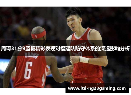 周琦31分9篮板精彩表现对福建队防守体系的深远影响分析 周琦31分9篮板精彩表现对福建队防守体系的深远影响分析