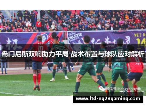 希门尼斯双响助力平局 战术布置与球队应对解析 希门尼斯双响助力平局 战术布置与球队应对解析