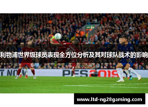 利物浦世界级球员表现全方位分析及其对球队战术的影响 利物浦世界级球员表现全方位分析及其对球队战术的影响