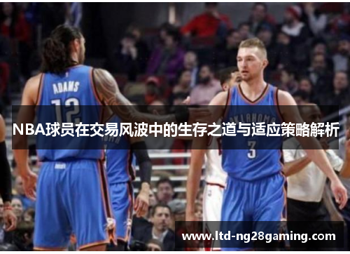 NBA球员在交易风波中的生存之道与适应策略解析 NBA球员在交易风波中的生存之道与适应策略解析