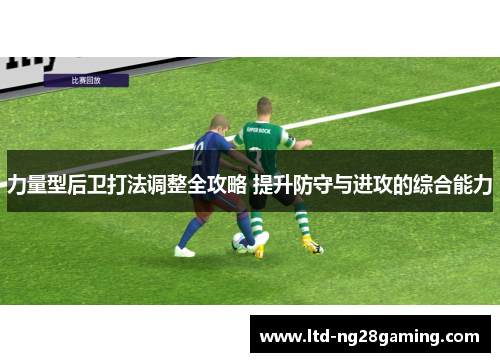 力量型后卫打法调整全攻略 提升防守与进攻的综合能力 力量型后卫打法调整全攻略 提升防守与进攻的综合能力