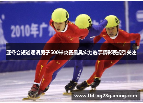 亚冬会短道速滑男子500米决赛最具实力选手精彩表现引关注 亚冬会短道速滑男子500米决赛最具实力选手精彩表现引关注