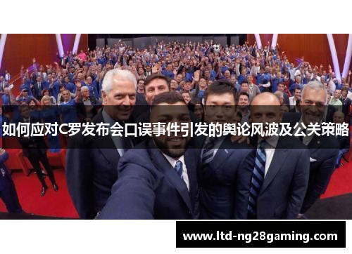 如何应对C罗发布会口误事件引发的舆论风波及公关策略 如何应对C罗发布会口误事件引发的舆论风波及公关策略
