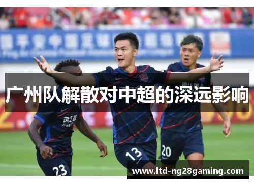 广州队解散对中超的深远影响 广州队解散对中超的深远影响