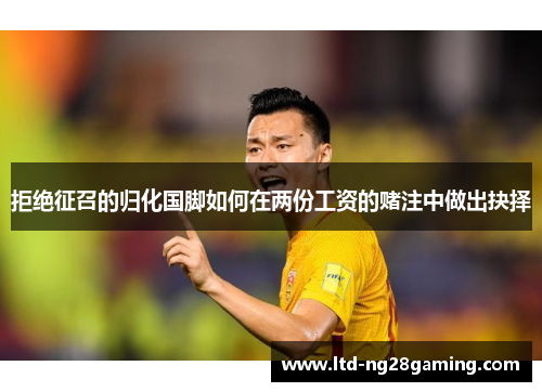 拒绝征召的归化国脚如何在两份工资的赌注中做出抉择 拒绝征召的归化国脚如何在两份工资的赌注中做出抉择