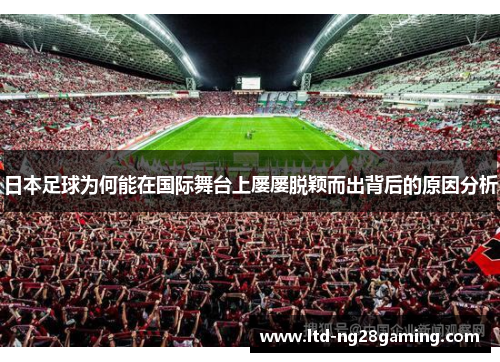 日本足球为何能在国际舞台上屡屡脱颖而出背后的原因分析 日本足球为何能在国际舞台上屡屡脱颖而出背后的原因分析