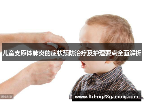 儿童支原体肺炎的症状预防治疗及护理要点全面解析 儿童支原体肺炎的症状预防治疗及护理要点全面解析