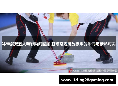 冰壶混双五大精彩瞬间回顾 打破常规挑战极限的瞬间与精彩对决 冰壶混双五大精彩瞬间回顾 打破常规挑战极限的瞬间与精彩对决