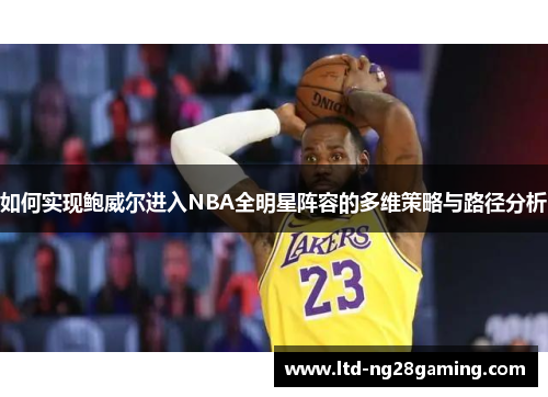 如何实现鲍威尔进入NBA全明星阵容的多维策略与路径分析 如何实现鲍威尔进入NBA全明星阵容的多维策略与路径分析