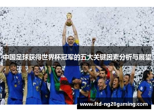 中国足球获得世界杯冠军的五大关键因素分析与展望 中国足球获得世界杯冠军的五大关键因素分析与展望