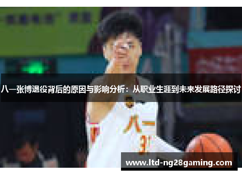 八一张博退役背后的原因与影响分析:从职业生涯到未来发展路径探讨 八一张博退役背后的原因与影响分析:从职业生涯到未来发展路径探讨