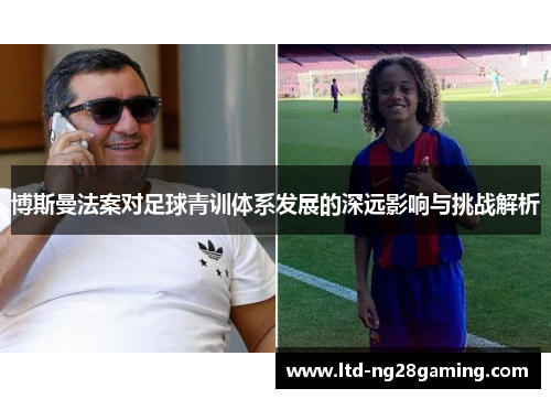 博斯曼法案对足球青训体系发展的深远影响与挑战解析 博斯曼法案对足球青训体系发展的深远影响与挑战解析
