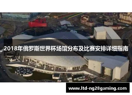 2018年俄罗斯世界杯场馆分布及比赛安排详细指南 2018年俄罗斯世界杯场馆分布及比赛安排详细指南