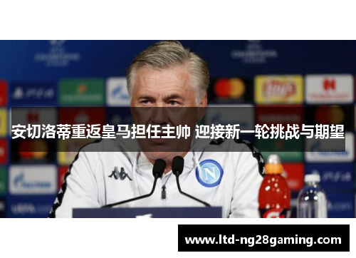 安切洛蒂重返皇马担任主帅 迎接新一轮挑战与期望 安切洛蒂重返皇马担任主帅 迎接新一轮挑战与期望