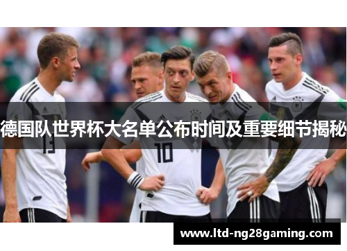 德国队世界杯大名单公布时间及重要细节揭秘 德国队世界杯大名单公布时间及重要细节揭秘