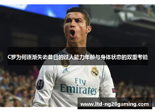 C罗为何逐渐失去昔日的过人能力年龄与身体状态的双重考验 C罗为何逐渐失去昔日的过人能力年龄与身体状态的双重考验