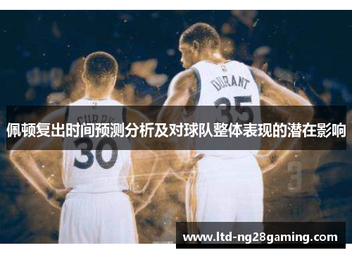 佩顿复出时间预测分析及对球队整体表现的潜在影响 佩顿复出时间预测分析及对球队整体表现的潜在影响