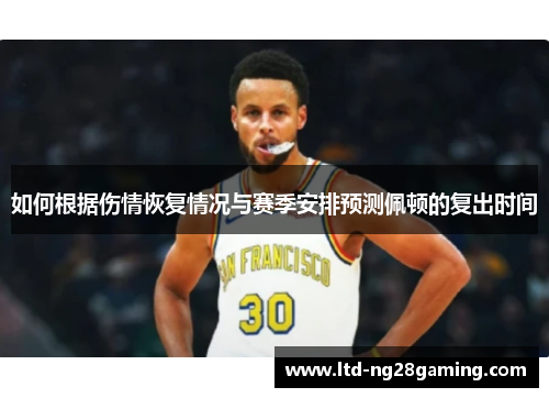 如何根据伤情恢复情况与赛季安排预测佩顿的复出时间 如何根据伤情恢复情况与赛季安排预测佩顿的复出时间