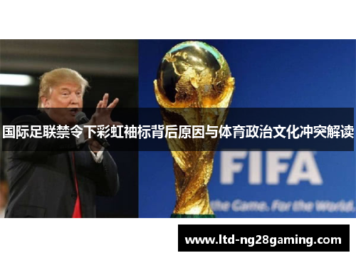 国际足联禁令下彩虹袖标背后原因与体育政治文化冲突解读 国际足联禁令下彩虹袖标背后原因与体育政治文化冲突解读