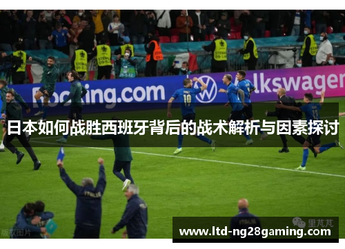 日本如何战胜西班牙背后的战术解析与因素探讨 日本如何战胜西班牙背后的战术解析与因素探讨