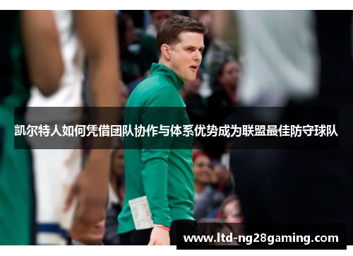 凯尔特人如何凭借团队协作与体系优势成为联盟最佳防守球队 凯尔特人如何凭借团队协作与体系优势成为联盟最佳防守球队