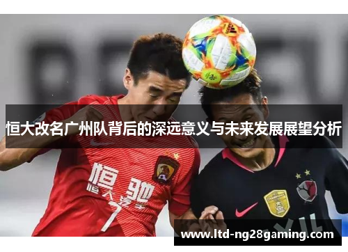恒大改名广州队背后的深远意义与未来发展展望分析 恒大改名广州队背后的深远意义与未来发展展望分析