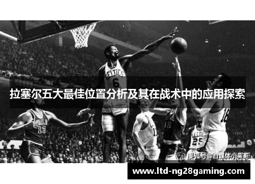 拉塞尔五大最佳位置分析及其在战术中的应用探索 拉塞尔五大最佳位置分析及其在战术中的应用探索