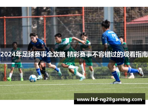 2024年足球赛事全攻略 精彩赛事不容错过的观看指南 2024年足球赛事全攻略 精彩赛事不容错过的观看指南