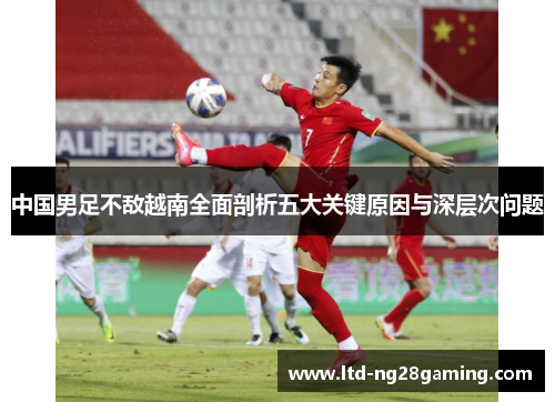 中国男足不敌越南全面剖析五大关键原因与深层次问题 中国男足不敌越南全面剖析五大关键原因与深层次问题