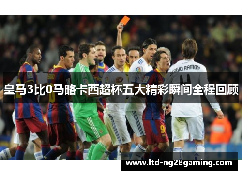 皇马3比0马略卡西超杯五大精彩瞬间全程回顾 皇马3比0马略卡西超杯五大精彩瞬间全程回顾