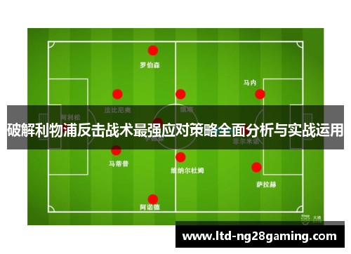破解利物浦反击战术最强应对策略全面分析与实战运用