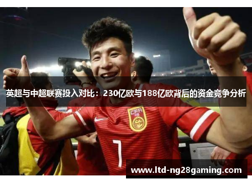 英超与中超联赛投入对比:230亿欧与188亿欧背后的资金竞争分析 英超与中超联赛投入对比:230亿欧与188亿欧背后的资金竞争分析