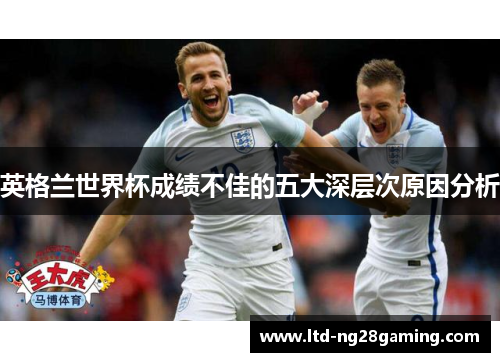 英格兰世界杯成绩不佳的五大深层次原因分析 英格兰世界杯成绩不佳的五大深层次原因分析
