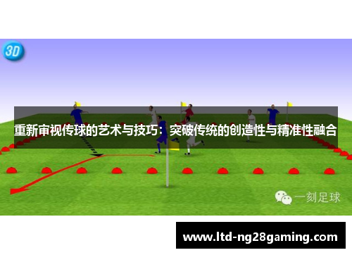 重新审视传球的艺术与技巧:突破传统的创造性与精准性融合 重新审视传球的艺术与技巧:突破传统的创造性与精准性融合