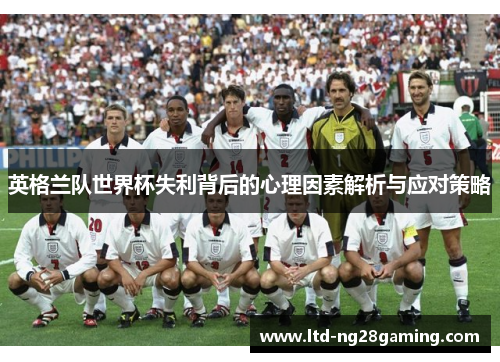英格兰队世界杯失利背后的心理因素解析与应对策略 英格兰队世界杯失利背后的心理因素解析与应对策略