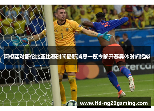 阿根廷对哥伦比亚比赛时间最新消息一览今晚开赛具体时间揭晓 阿根廷对哥伦比亚比赛时间最新消息一览今晚开赛具体时间揭晓