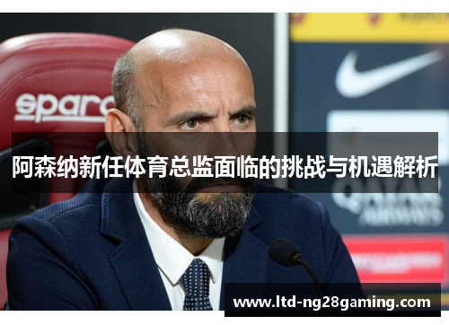 阿森纳新任体育总监面临的挑战与机遇解析 阿森纳新任体育总监面临的挑战与机遇解析