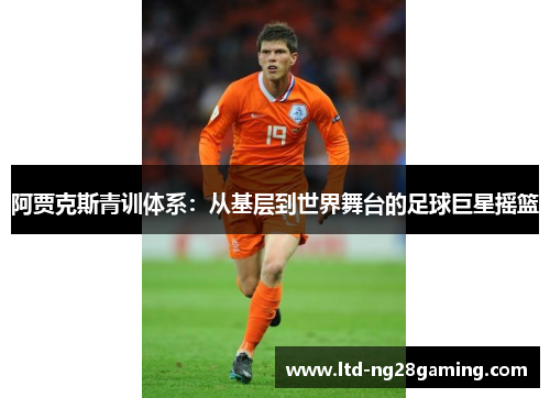 阿贾克斯青训体系:从基层到世界舞台的足球巨星摇篮 阿贾克斯青训体系:从基层到世界舞台的足球巨星摇篮
