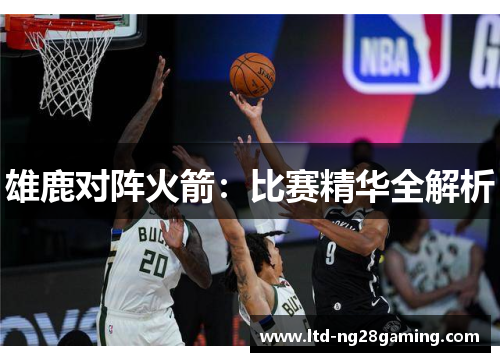 雄鹿对阵火箭:比赛精华全解析 雄鹿对阵火箭:比赛精华全解析
