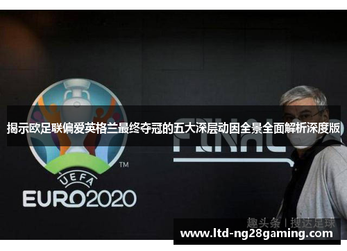 揭示欧足联偏爱英格兰最终夺冠的五大深层动因全景全面解析深度版 揭示欧足联偏爱英格兰最终夺冠的五大深层动因全景全面解析深度版
